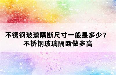 不锈钢玻璃隔断尺寸一般是多少？ 不锈钢玻璃隔断做多高